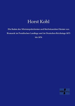 Die Reden des Ministerpräsidenten und Reichskanzlers Fürsten von Bismarck im Preußischen Landtage und im Deutschen Reichstage 1873 bis 1876