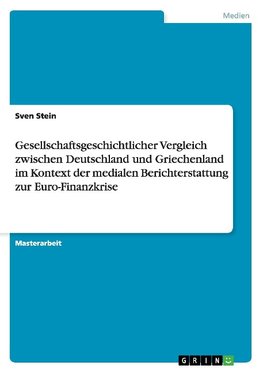 Gesellschaftsgeschichtlicher Vergleich zwischen Deutschland und Griechenland im Kontext der medialen Berichterstattung zur Euro-Finanzkrise