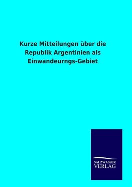 Kurze Mitteilungen über die Republik Argentinien als Einwandeurngs-Gebiet