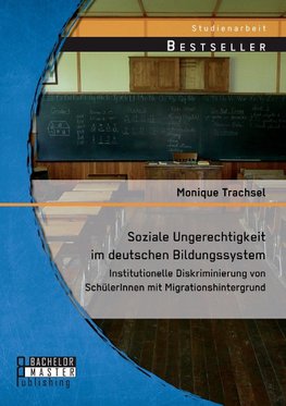 Soziale Ungerechtigkeit im deutschen Bildungssystem: Institutionelle Diskriminierung von SchülerInnen mit Migrationshintergrund