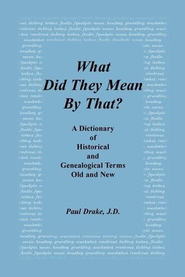 What Did They Mean by That? a Dictionary of Historical and Genealogical Terms, Old and New