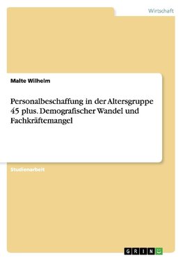 Personalbeschaffung in der Altersgruppe 45 plus. Demografischer Wandel und Fachkräftemangel