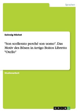 "Son scellerato perché son uomo". Das Motiv des Bösen in Arrigo Boitos Libretto "Otello"