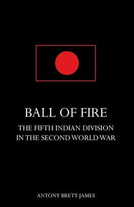 BALL OF FIREThe Fifth Indian Division in the Second World War.