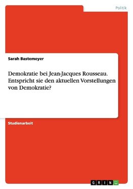 Demokratie bei Jean-Jacques Rousseau. Entspricht sie den aktuellen Vorstellungen von Demokratie?