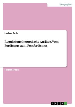 Regulationstheoretische Ansätze. Vom Fordismus zum Postfordismus