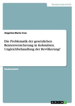 Die Problematik der gesetzlichen Rentenversicherung in Kolumbien. Ungleichbehandlung der Bevölkerung?