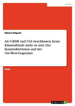 Als UdSSR und USA beschlossen, keine Klassenfeinde mehr zu sein. Der Konstruktivismus und der Ost-West-Gegensatz