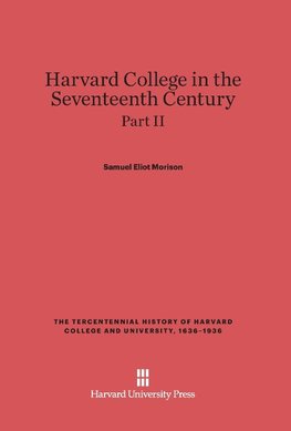 Harvard College in the Seventeenth Century, Part II, The Tercentennial History of Harvard College and University, 1636-1936