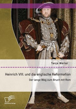 Heinrich VIII. und die englische Reformation: Der lange Weg zum Bruch mit Rom