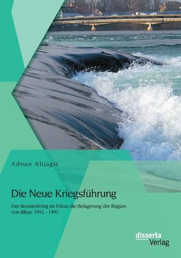 Die Neue Kriegsführung: Der Bosnienkrieg im Fokus die Belagerung der Region von Bihac 1992 - 1995