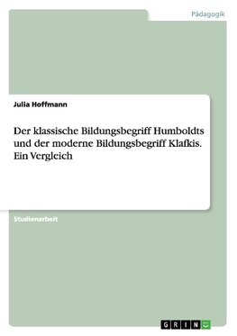 Der klassische Bildungsbegriff Humboldts und der moderne Bildungsbegriff Klafkis. Ein Vergleich