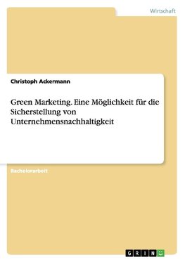 Green Marketing. Eine Möglichkeit für die Sicherstellung von Unternehmensnachhaltigkeit