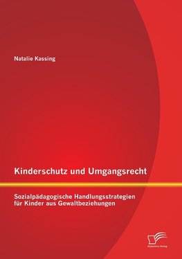 Kinderschutz und Umgangsrecht: Sozialpädagogische Handlungsstrategien für Kinder aus Gewaltbeziehungen