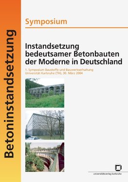 Instandsetzung bedeutsamer Betonbauten der Moderne in Deutschland. Symposium; 1. Symposium Baustoffe und Bauwerkserhaltung, Universität Karlsruhe (TH), 30. März 2004