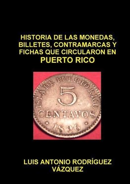 HISTORIA DE LAS MONEDAS, CONTRAMARCAS Y FICHAS  QUE CIRCULARON EN PUERTO RICO DE 1508  A 2013