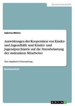 Auswirkungen der Kooperation von Kinder- und Jugendhilfe und Kinder- und Jugendpsychiatrie auf die Stressbelastung der stationären Mitarbeiter