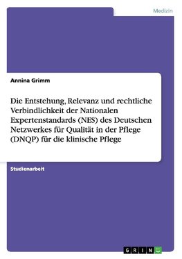 Die Entstehung, Relevanz und rechtliche Verbindlichkeit der Nationalen Expertenstandards (NES) des Deutschen Netzwerkes für Qualität in der Pflege (DNQP) für die klinische Pflege