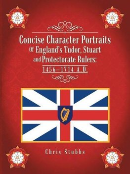 Concise Character Portraits of England's Tudor, Stuart Andprotectorate Rulers