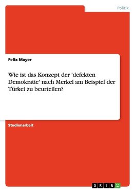 Wie ist das Konzept der 'defekten Demokratie' nach Merkel am Beispiel der Türkei zu beurteilen?