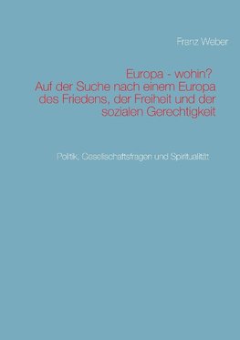 Europa - wohin?  Auf der Suche nach einem Europa des Friedens, der Freiheit und der sozialen Gerechtigkeit