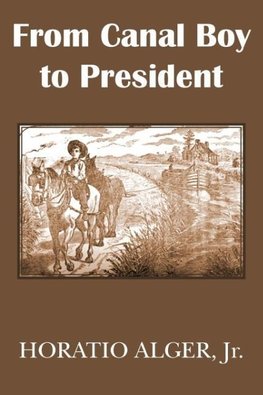 From Canal Boy to President or the Boyhood and Manhood of James A. Garfield