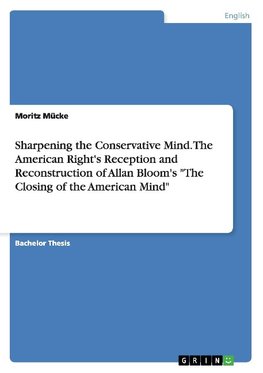 Sharpening the Conservative Mind. The American Right's Reception and Reconstruction of Allan Bloom's "The Closing of the American Mind"