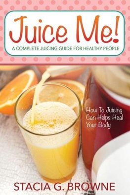 Juice Me! a Complete Juicing Guide for Healthy People