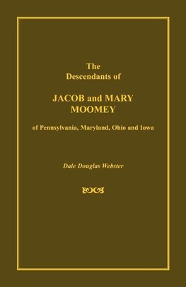 The Descendants of Jacob and Mary Moomey of Pennsylvania, Maryland, Ohio, and Iowa