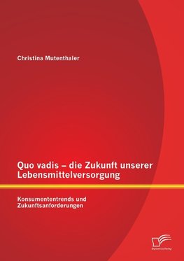 Quo vadis - die Zukunft unserer Lebensmittelversorgung: Konsumententrends und Zukunftsanforderungen