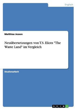 Neuübersetzungen von T.S. Eliots "The Waste Land" im Vergleich