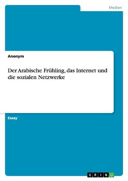 Der Arabische Frühling, das Internet und die sozialen Netzwerke