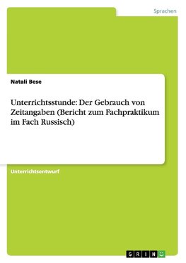 Unterrichtsstunde: Der Gebrauch von Zeitangaben (Bericht zum Fachpraktikum im Fach Russisch)