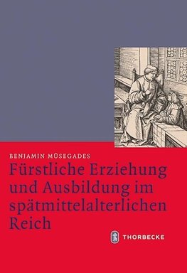 Fürstliche Erziehung und Ausbildung im spätmittelalterlichen Reich