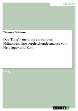 Das "Ding" - mehr als ein simples Phänomen. Eine vergleichende Analyse von Heidegger und Kant