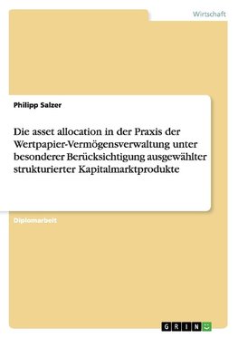 Die asset allocation in der Praxis der Wertpapier-Vermögensverwaltung unter besonderer Berücksichtigung ausgewählter strukturierter Kapitalmarktprodukte