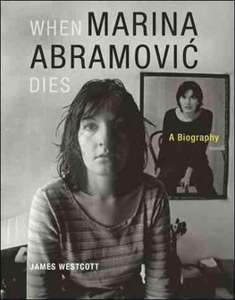 Westcott, J: When Marina Abramovic Dies - A Biography