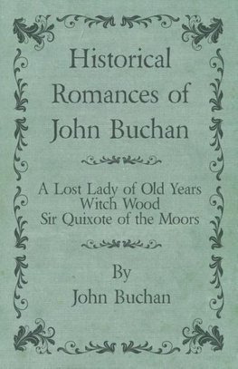 Historical Romances of John Buchan - A Lost Lady of Old Years, Witch Wood, Sir Quixote of the Moors