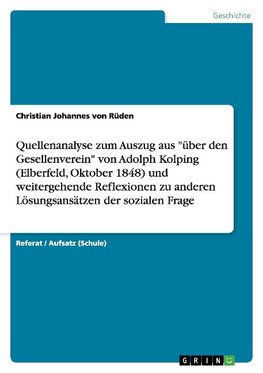 Quellenanalyse zum Auszug aus "über den Gesellenverein" von Adolph Kolping (Elberfeld, Oktober 1848) und weitergehende Reflexionen zu anderen Lösungsansätzen der sozialen Frage