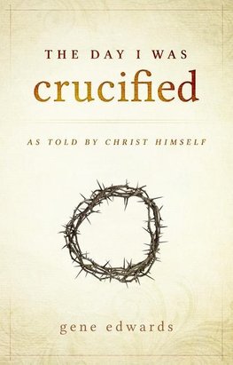 The Day I was Crucified: As Told by Christ Himself