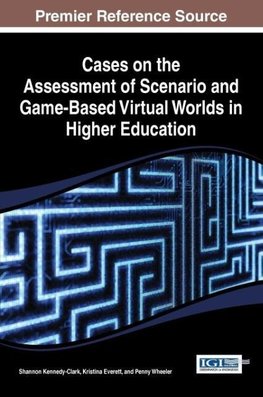 Cases on the Assessment of Scenario and Game-Based Virtual Worlds in Higher Education