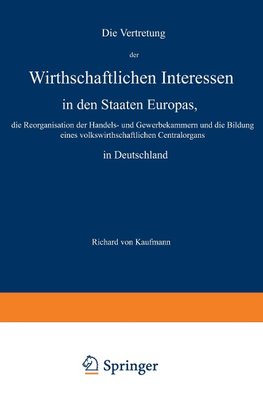 Die Vertretung der Wirthschaftlichen Interessen in den Staaten Europas, die Reorganisation der Handels- und Gewerbekammern und die Bildung eines volkswirthschaftlichen Centralorgans in Deutschland