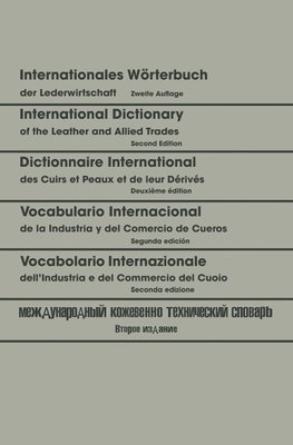 Internationales Wörterbuch der Lederwirtschaft / International Dictionary of the Leather and Allied Trades / Dictionnaire International des Cuirs et Peaux et de leurs Dérivés / Vocabulario Internacional de la Industria y del Comercio de Cueros / Vocabolario Internazionale dell'Industria e del Commer