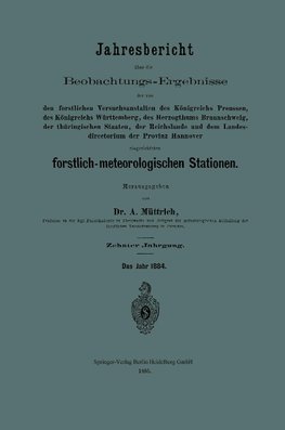 Jahresbericht über die Beobachtungs-Ergebnisse der von den forstlichen Versuchsanstalten des Königreichs Preussen, des Königreichs Württemberg, des Herzogthums Braunschweig, der thüringischen Staaten, der Reichslande und dem Landesdirectorium der Provinz Hannover eingerichteten forstlich-meteorologi