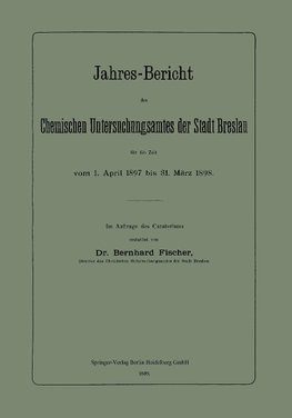 Jahres-Bericht des Chemischen Untersuchungsamtes der Stadt Breslau für die Zeit vom 1. April 1897 bis 31. März 1898