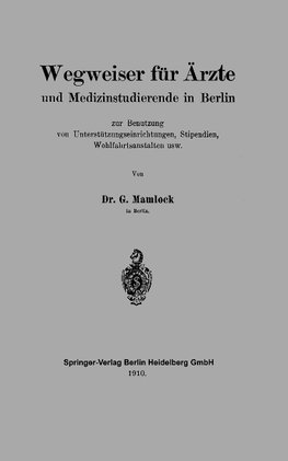 Wegweiser für Ärzte und Medizinstudierende in Berlin zur Benutzung von Unterstützungseinrichtungen, Stipendien, Wohlfahrtsanstalten usw