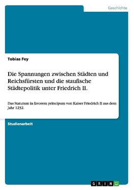 Die Spannungen zwischen Städten und Reichsfürsten und die staufische Städtepolitik unter Friedrich II.