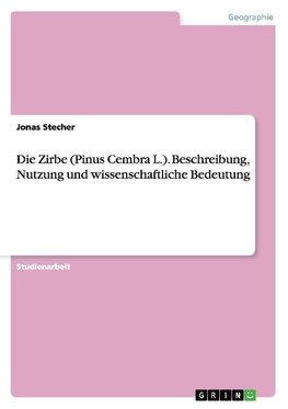 Die Zirbe (Pinus Cembra L.). Beschreibung, Nutzung und wissenschaftliche Bedeutung