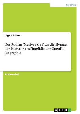 Der Roman 'Mertvye du¿i' als die Hymne der Literatur und Tragödie der Gogol´s Biographie