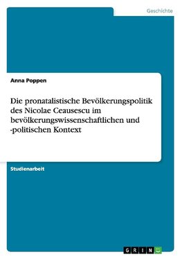 Die pronatalistische Bevölkerungspolitik des Nicolae Ceausescu im bevölkerungswissenschaftlichen und -politischen Kontext